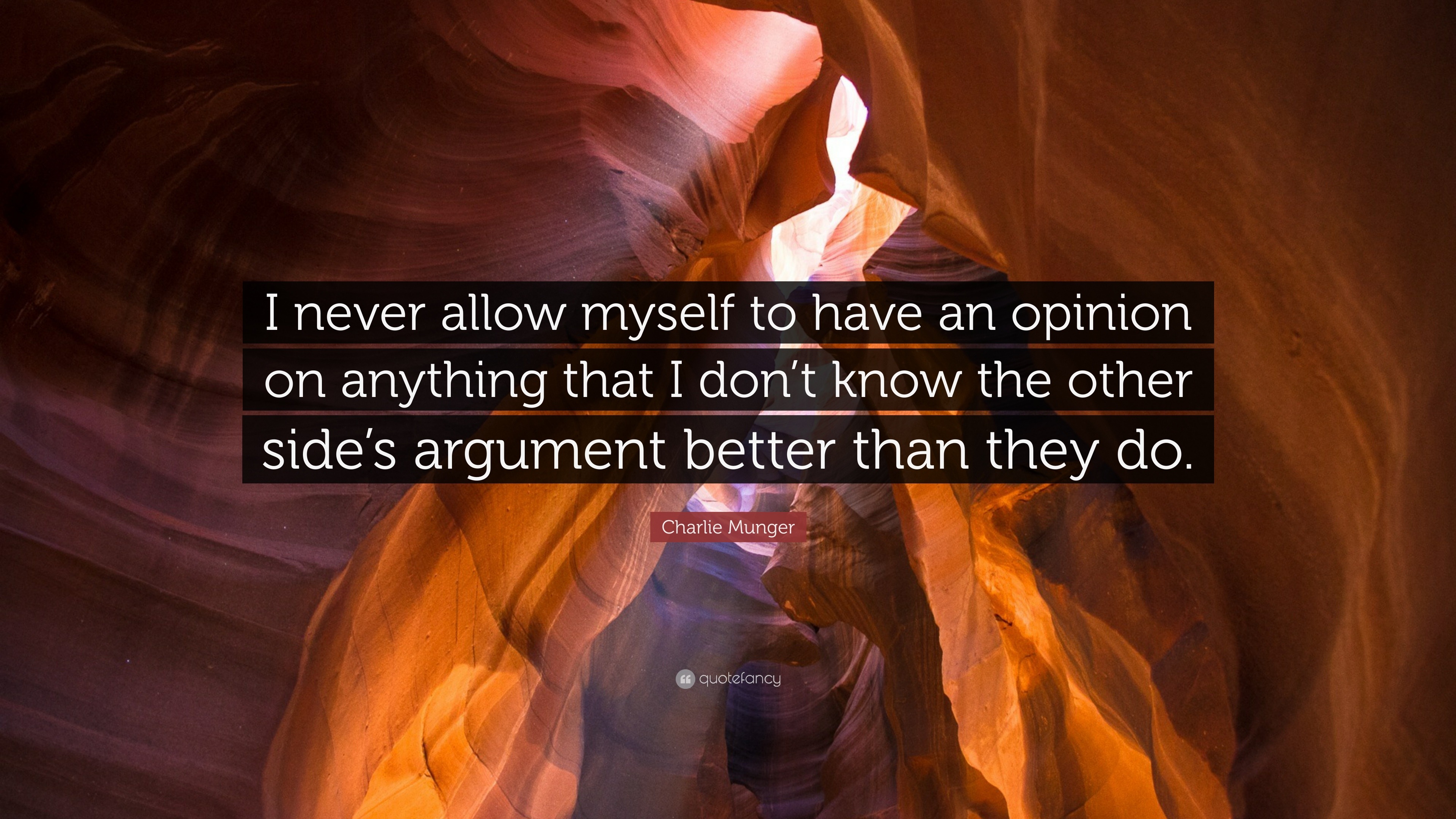 Charlie Munger quote: I never allow myself to have an opinion on anything that I don't know the other side's argument better than they do.